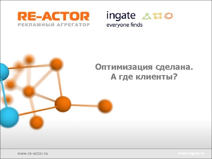 Оптимизация сделана. А где клиенты? www. ingate. ru 