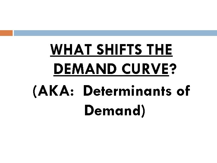 WHAT SHIFTS THE DEMAND CURVE? (AKA: Determinants of Demand) 