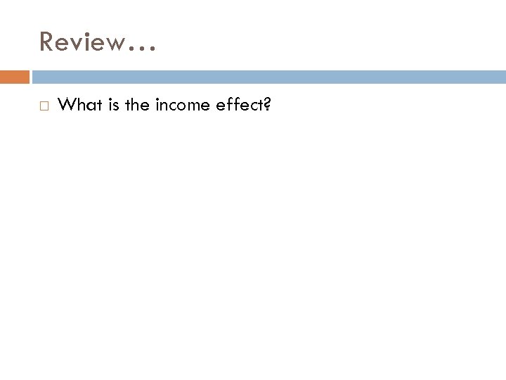 Review… What is the income effect? 