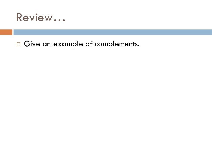 Review… Give an example of complements. 