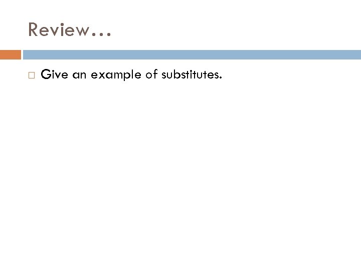 Review… Give an example of substitutes. 