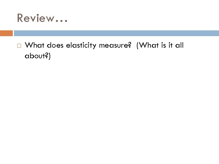 Review… What does elasticity measure? (What is it all about? ) 