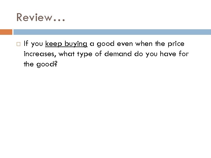 Review… If you keep buying a good even when the price increases, what type