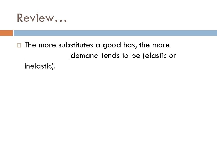 Review… The more substitutes a good has, the more _____ demand tends to be