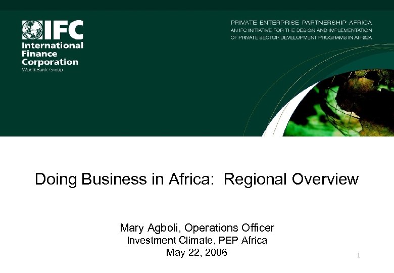 Doing Business in Africa: Regional Overview Mary Agboli, Operations Officer Investment Climate, PEP Africa