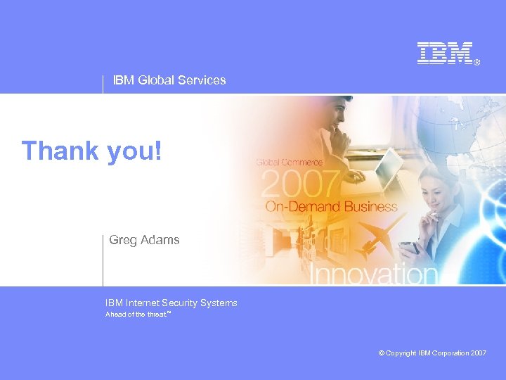 IBM Global Services Thank you! Greg Adams IBM Internet Security Systems Ahead of the