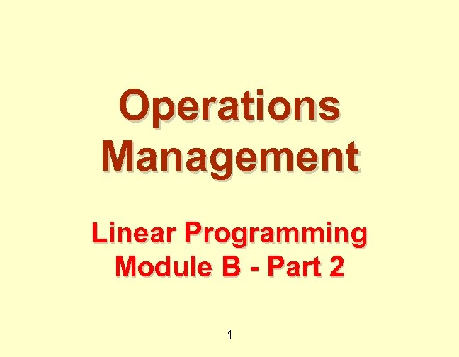 Operations Management Linear Programming Module B - Part 2 1 