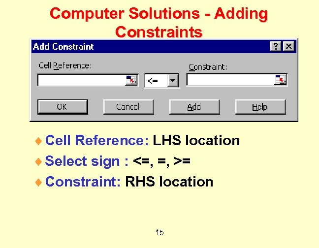 Computer Solutions - Adding Constraints ¨ Cell Reference: LHS location ¨ Select sign :