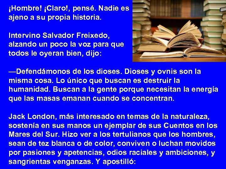 ¡Hombre! ¡Claro!, pensé. Nadie es ajeno a su propia historia. Intervino Salvador Freixedo, alzando