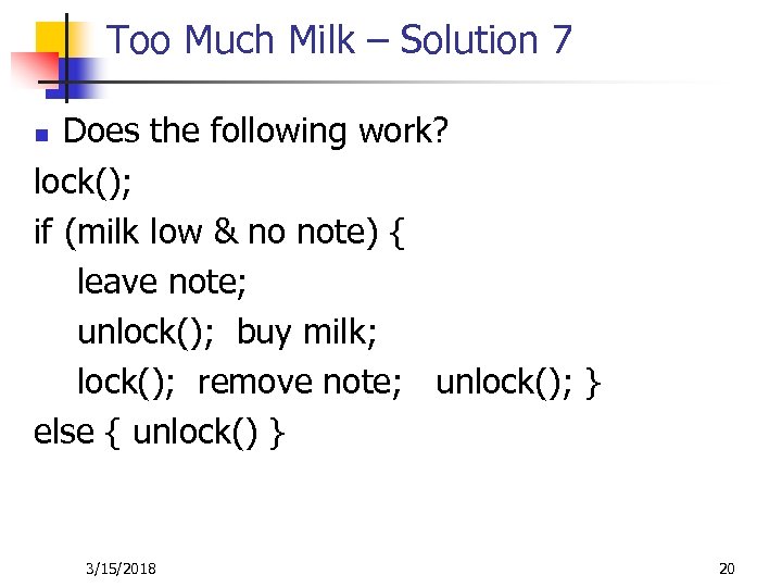 Too Much Milk – Solution 7 Does the following work? lock(); if (milk low