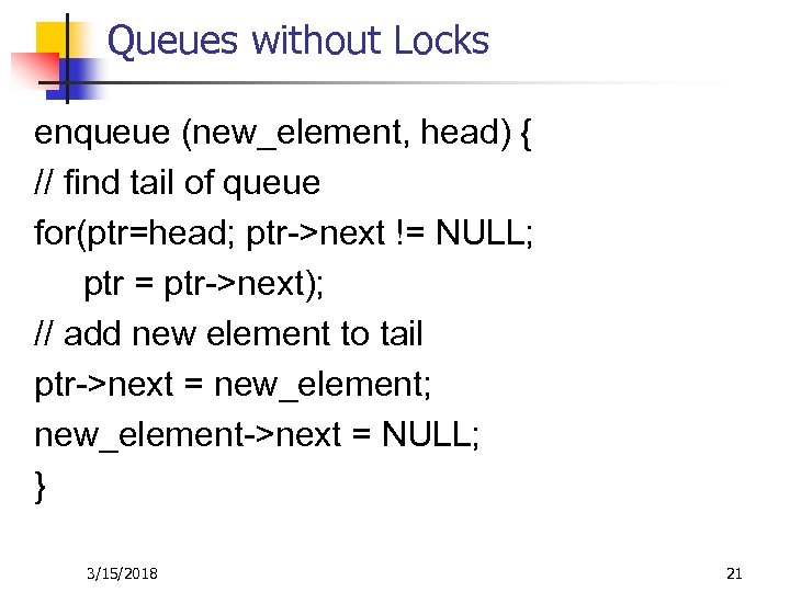 Queues without Locks enqueue (new_element, head) { // find tail of queue for(ptr=head; ptr->next