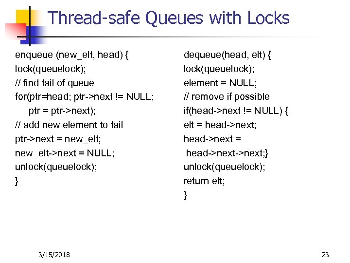 Thread-safe Queues with Locks enqueue (new_elt, head) { lock(queuelock); // find tail of queue