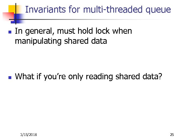 Invariants for multi-threaded queue n n In general, must hold lock when manipulating shared