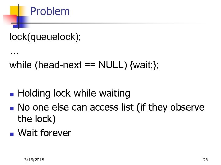 Problem lock(queuelock); … while (head-next == NULL) {wait; }; n n n Holding lock