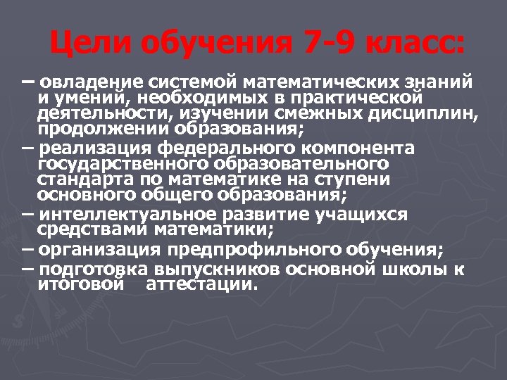 Цели обучения 7 -9 класс: – овладение системой математических знаний и умений, необходимых в