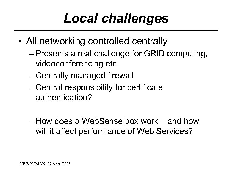 Local challenges • All networking controlled centrally – Presents a real challenge for GRID
