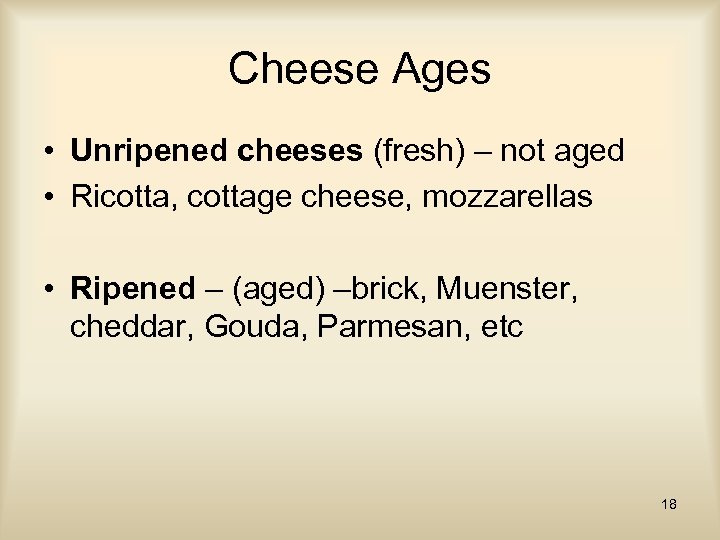 Cheese Ages • Unripened cheeses (fresh) – not aged • Ricotta, cottage cheese, mozzarellas