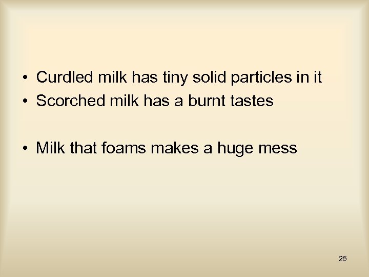  • Curdled milk has tiny solid particles in it • Scorched milk has