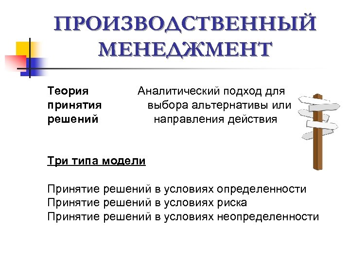 ПРОИЗВОДСТВЕННЫЙ МЕНЕДЖМЕНТ Теория принятия решений Аналитический подход для выбора альтернативы или направления действия Три