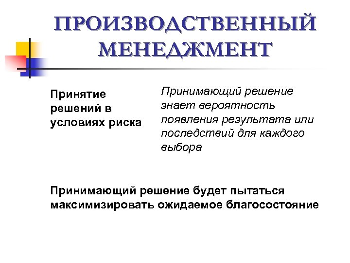 ПРОИЗВОДСТВЕННЫЙ МЕНЕДЖМЕНТ Принятие решений в условиях риска Принимающий решение знает вероятность появления результата или