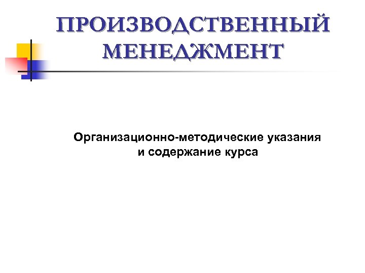 ПРОИЗВОДСТВЕННЫЙ МЕНЕДЖМЕНТ Организационно-методические указания и содержание курса 