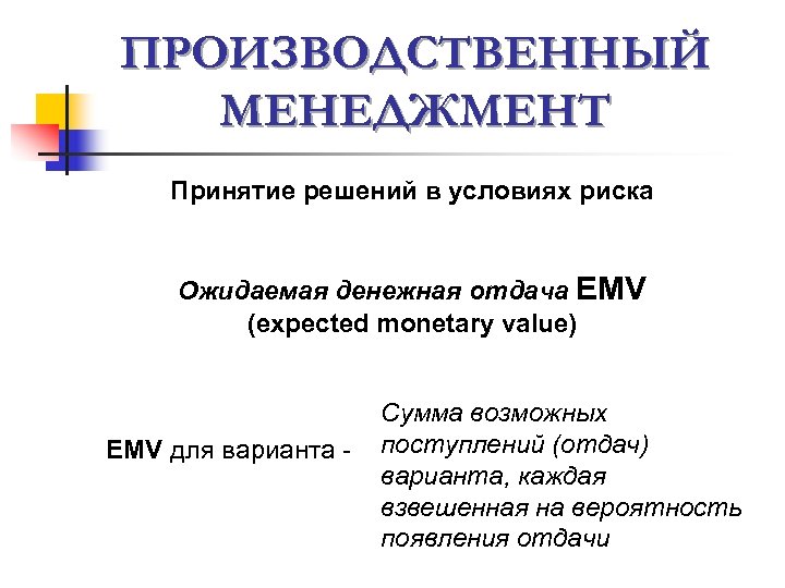 ПРОИЗВОДСТВЕННЫЙ МЕНЕДЖМЕНТ Принятие решений в условиях риска Ожидаемая денежная отдача EMV (expected monetary value)