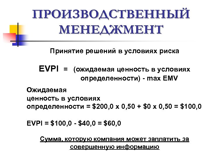 ПРОИЗВОДСТВЕННЫЙ МЕНЕДЖМЕНТ Принятие решений в условиях риска EVPI = (ожидаемая ценность в условиях определенности)