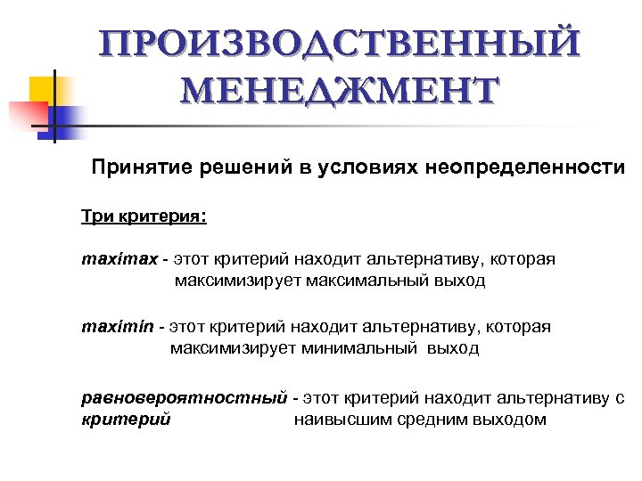 ПРОИЗВОДСТВЕННЫЙ МЕНЕДЖМЕНТ Принятие решений в условиях неопределенности Три критерия: maximax - этот критерий находит