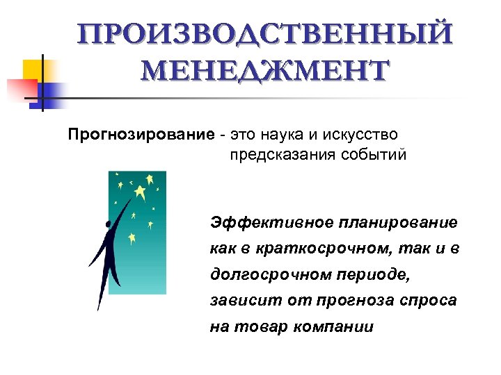 ПРОИЗВОДСТВЕННЫЙ МЕНЕДЖМЕНТ Прогнозирование - это наука и искусство предсказания событий Эффективное планирование как в