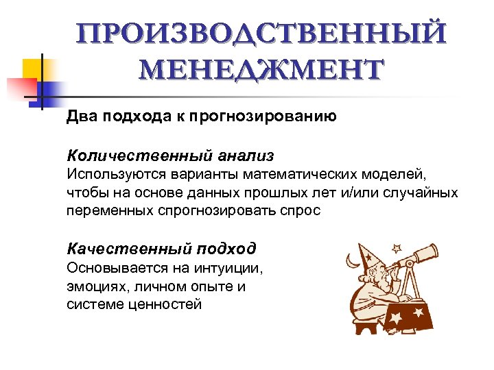 ПРОИЗВОДСТВЕННЫЙ МЕНЕДЖМЕНТ Два подхода к прогнозированию Количественный анализ Используются варианты математических моделей, чтобы на