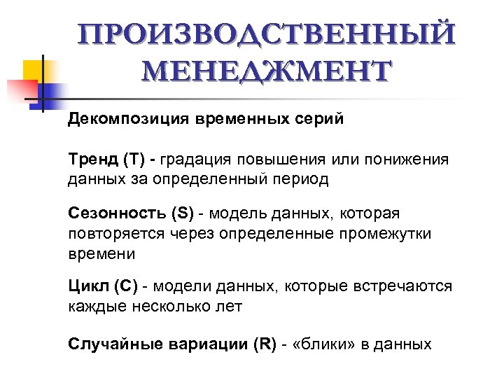 ПРОИЗВОДСТВЕННЫЙ МЕНЕДЖМЕНТ Декомпозиция временных серий Тренд (Т) - градация повышения или понижения данных за