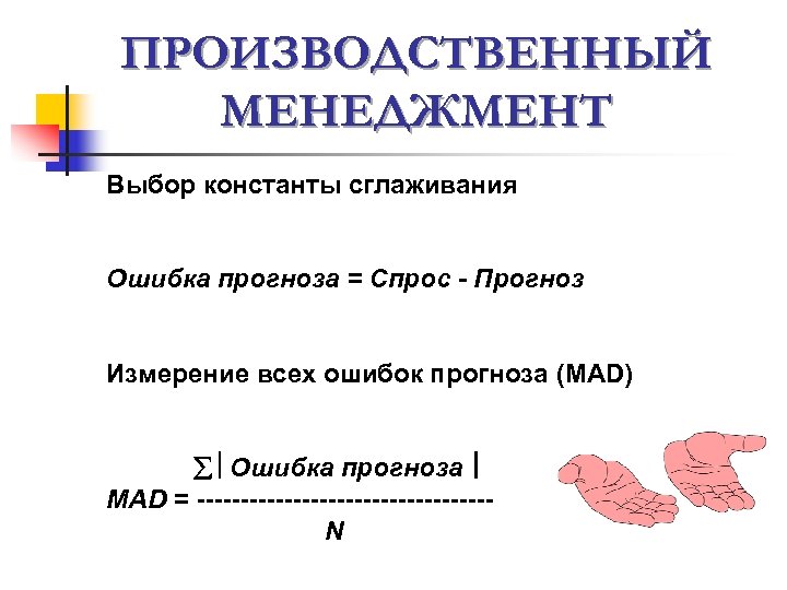 ПРОИЗВОДСТВЕННЫЙ МЕНЕДЖМЕНТ Выбор константы сглаживания Ошибка прогноза = Спрос - Прогноз Измерение всех ошибок