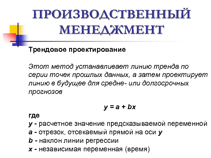 ПРОИЗВОДСТВЕННЫЙ МЕНЕДЖМЕНТ Трендовое проектирование Этот метод устанавливает линию тренда по серии точек прошлых данных,