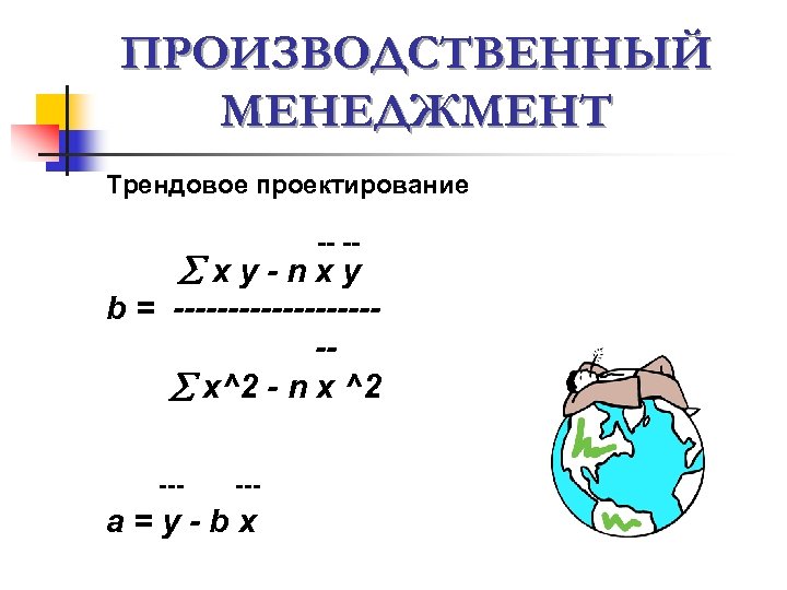 ПРОИЗВОДСТВЕННЫЙ МЕНЕДЖМЕНТ Трендовое проектирование -- -- xy-nxy b = ---------- x^2 - n x