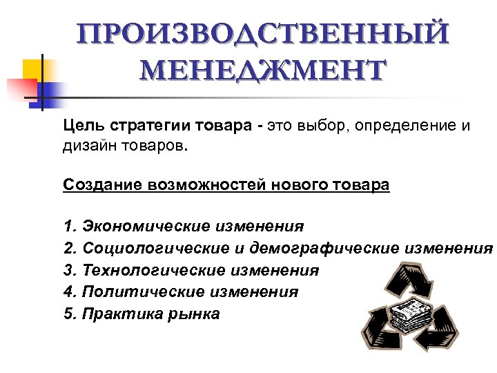 ПРОИЗВОДСТВЕННЫЙ МЕНЕДЖМЕНТ Цель стратегии товара - это выбор, определение и дизайн товаров. Создание возможностей