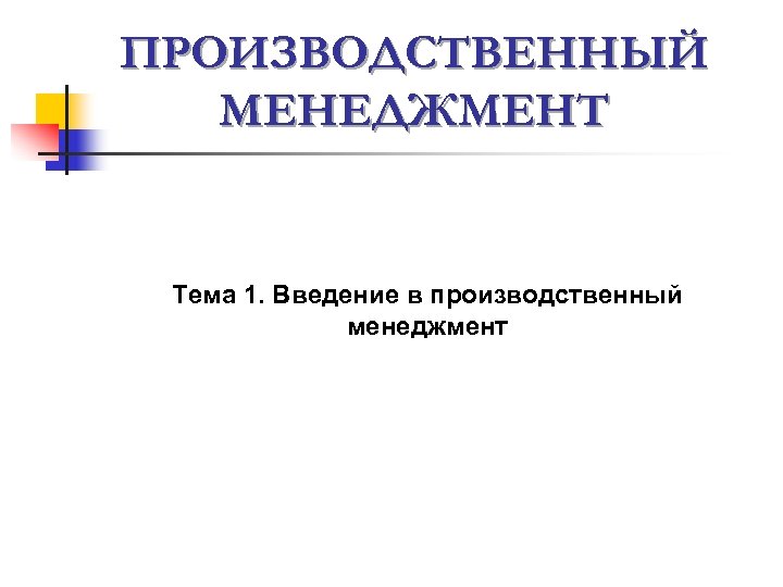 ПРОИЗВОДСТВЕННЫЙ МЕНЕДЖМЕНТ Тема 1. Введение в производственный менеджмент 