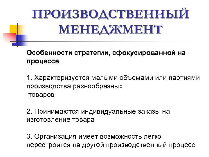 ПРОИЗВОДСТВЕННЫЙ МЕНЕДЖМЕНТ Особенности стратегии, сфокусированной на процессе 1. Характеризуется малыми объемами или партиями производства