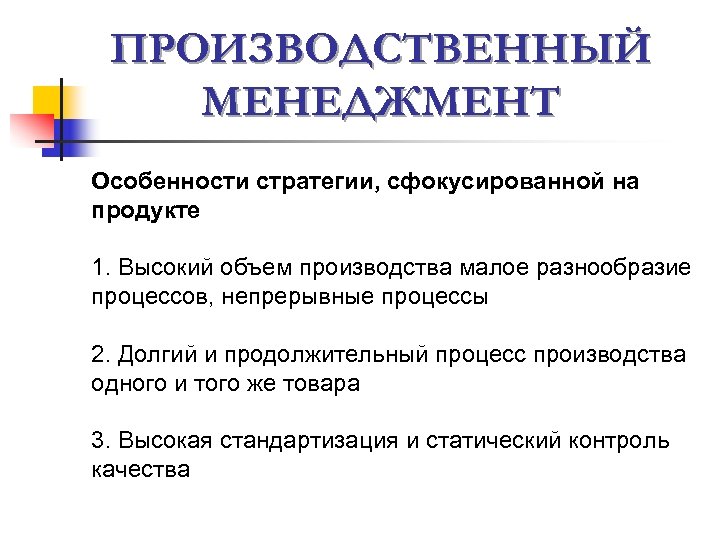 ПРОИЗВОДСТВЕННЫЙ МЕНЕДЖМЕНТ Особенности стратегии, сфокусированной на продукте 1. Высокий объем производства малое разнообразие процессов,