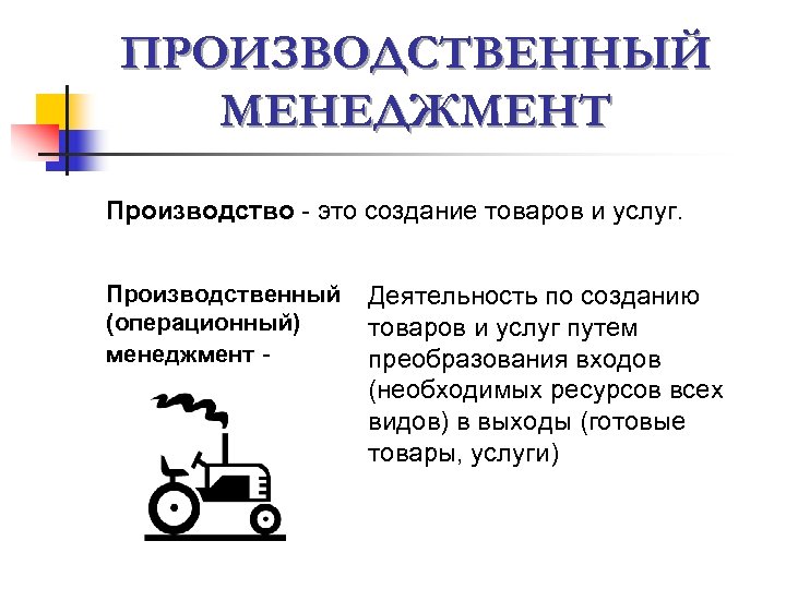 ПРОИЗВОДСТВЕННЫЙ МЕНЕДЖМЕНТ Производство - это создание товаров и услуг. Производственный (операционный) менеджмент - Деятельность