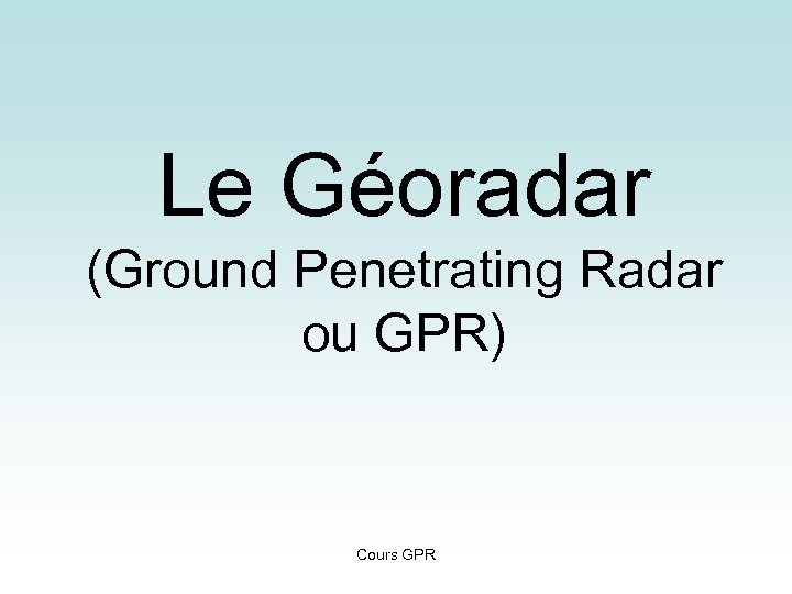 Le Géoradar (Ground Penetrating Radar ou GPR) Cours GPR 