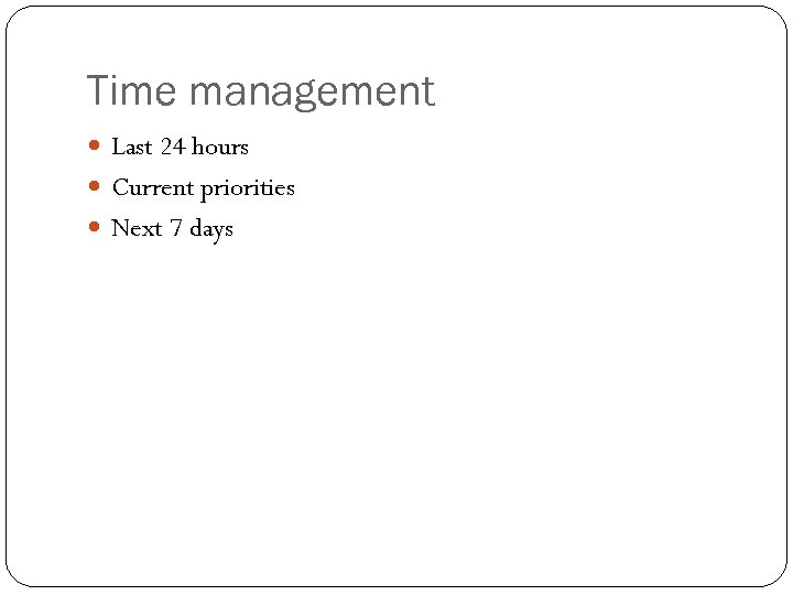 Time management Last 24 hours Current priorities Next 7 days 