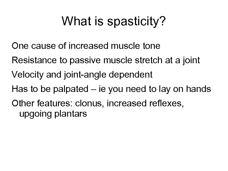 What is spasticity? One cause of increased muscle tone Resistance to passive muscle stretch