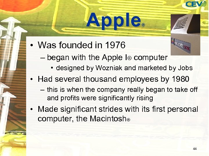 Apple ® • Was founded in 1976 – began with the Apple I® computer