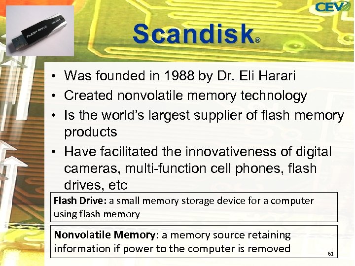 Scandisk ® • Was founded in 1988 by Dr. Eli Harari • Created nonvolatile