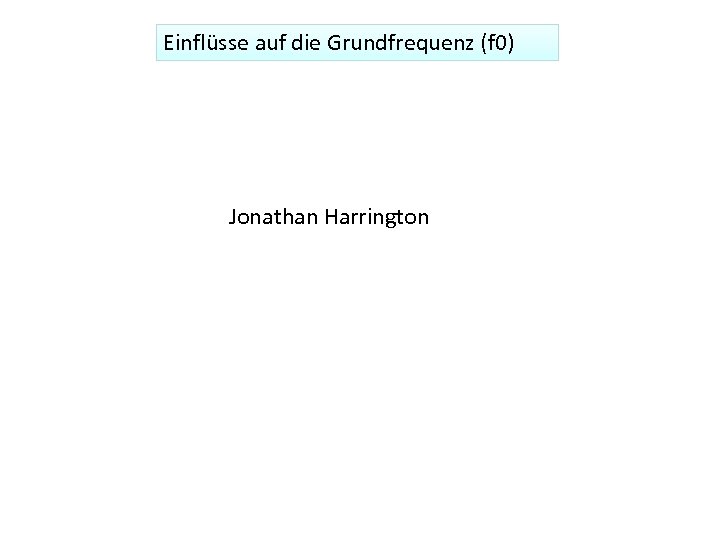 Einflüsse auf die Grundfrequenz (f 0) Jonathan Harrington 