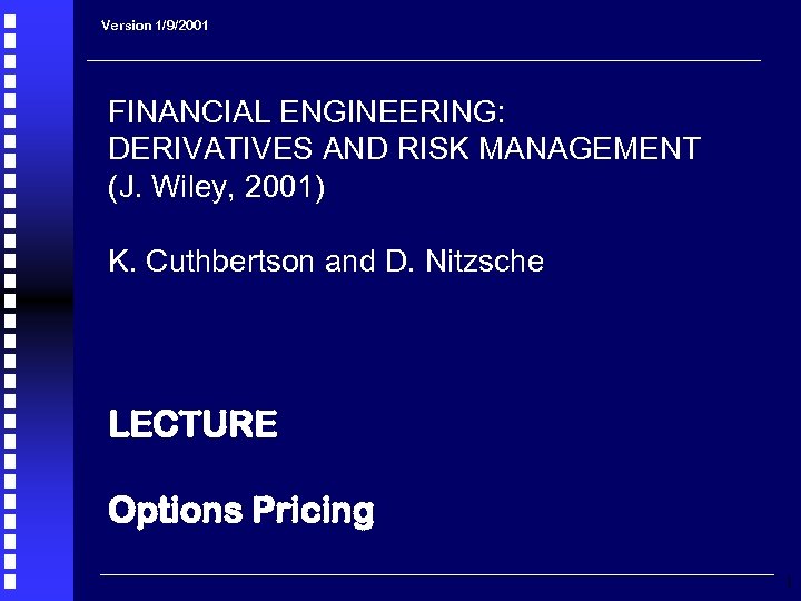 Version 1/9/2001 FINANCIAL ENGINEERING: DERIVATIVES AND RISK MANAGEMENT (J. Wiley, 2001) K. Cuthbertson and