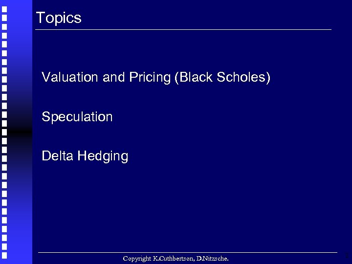 Topics Valuation and Pricing (Black Scholes) Speculation Delta Hedging Copyright K. Cuthbertson, D. Nitzsche.