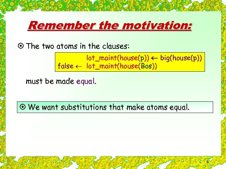 Remember the motivation: ¤ The two atoms in the clauses: lot_maint(house(p)) big(house(p)) false lot_maint(house(Bos))