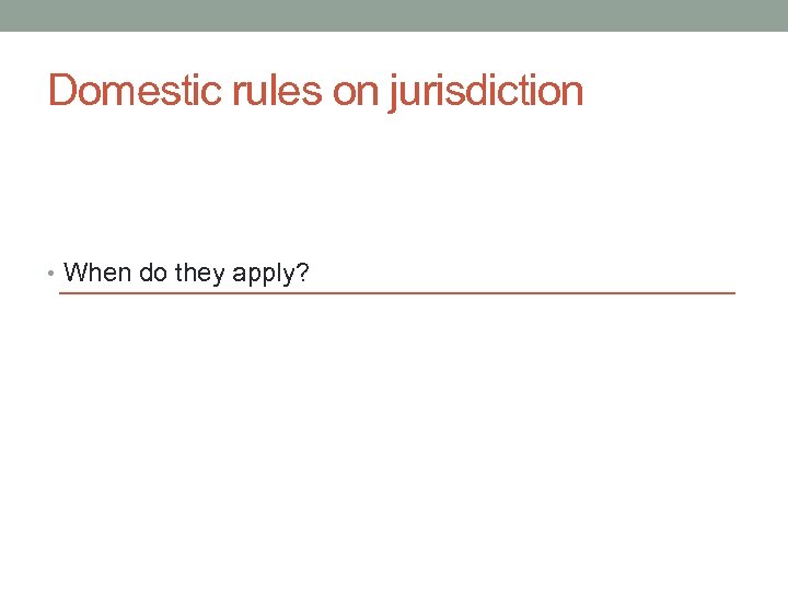 Domestic rules on jurisdiction • When do they apply? 