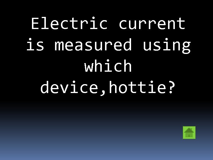 Electric current is measured using which device, hottie? 